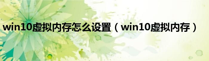 win10虚拟内存怎么设置（win10虚拟内存）