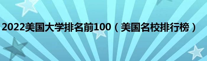 2022美国大学排名前100（美国名校排行榜）