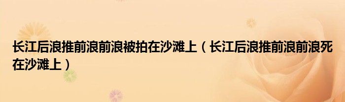 长江后浪推前浪前浪被拍在沙滩上（长江后浪推前浪前浪死在沙滩上）