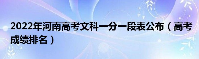 2022年河南高考文科一分一段表公布（高考成绩排名）