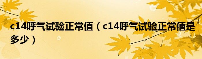 c14呼气试验正常值（c14呼气试验正常值是多少）