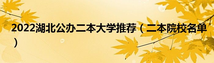 2022湖北公办二本大学推荐（二本院校名单）