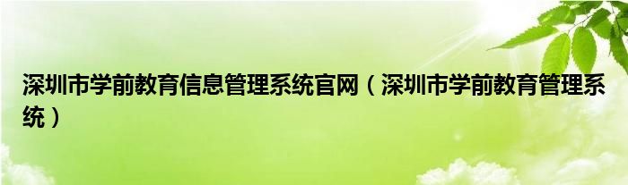 深圳市学前教育信息管理系统官网（深圳市学前教育管理系统）