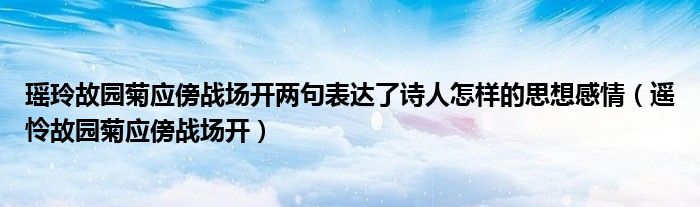 瑶玲故园菊应傍战场开两句表达了诗人怎样的思想感情（遥怜故园菊应傍战场开）