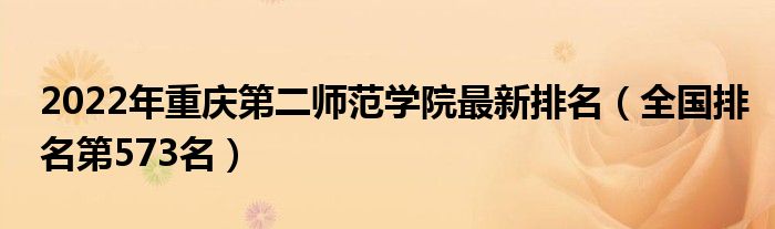 2022年重庆第二师范学院最新排名（全国排名第573名）