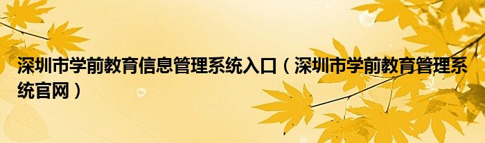 深圳市学前教育信息管理系统入口（深圳市学前教育管理系统官网）