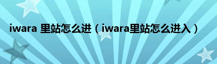 iwara 里站怎么进（iwara里站怎么进入）