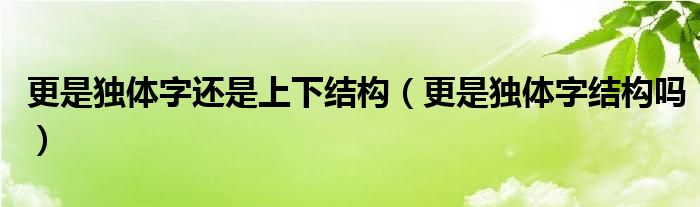 更是独体字还是上下结构（更是独体字结构吗）