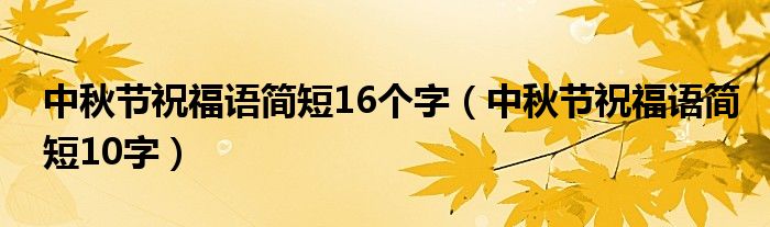 中秋节祝福语简短16个字（中秋节祝福语简短10字）