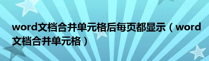 word文档合并单元格后每页都显示（word文档合并单元格）