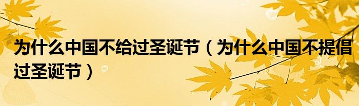 为什么中国不给过圣诞节（为什么中国不提倡过圣诞节）