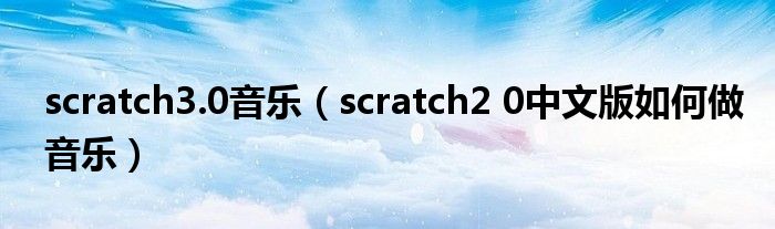 scratch3.0音乐（scratch2 0中文版如何做音乐）