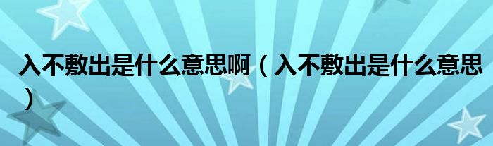 入不敷出是什么意思啊（入不敷出是什么意思）