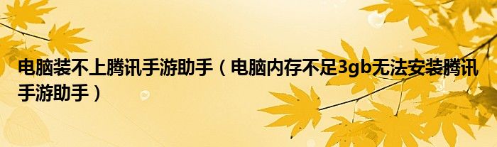 电脑装不上腾讯手游助手（电脑内存不足3gb无法安装腾讯手游助手）