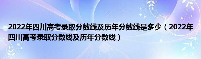 2022年四川高考录取分数线及历年分数线是多少（2022年四川高考录取分数线及历年分数线）