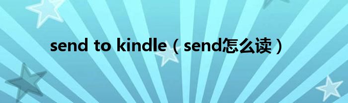 send to kindle（send怎么读）