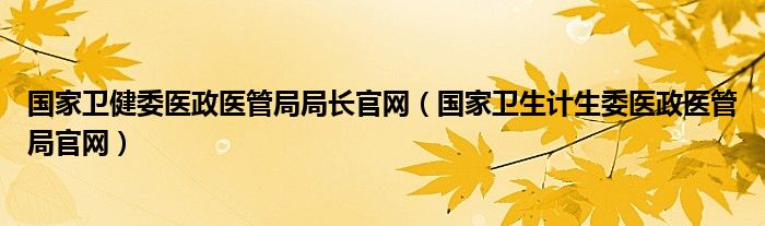 国家卫健委医政医管局局长官网（国家卫生计生委医政医管局官网）