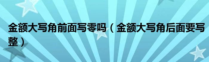 金额大写角前面写零吗（金额大写角后面要写整）