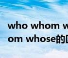 who whom whose的区别和用法（who whom whose的区别）