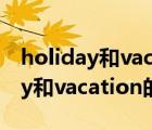 holiday和vacation的区别festival（holiday和vacation的区别）