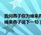 我问燕子你为啥来燕子说这里的春天最美丽（我问燕子你为啥来燕子说下一句）