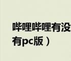 哔哩哔哩有没有pc版客户端（哔哩哔哩有没有pc版）