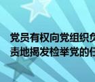 党员有权向党组织负责地揭发、检举党的（党员有权向党负责地揭发检举党的任）