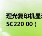 理光复印机显示sc220（RICOH复印机提示 SC220 00）