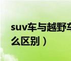 suv车与越野车有何区别（suv和越野车有什么区别）