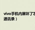 vivo手机内屏坏了怎么导出通讯录（手机内屏坏了怎么导出通讯录）