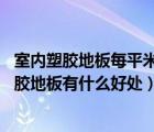 室内塑胶地板每平米价格是多少（室内塑胶地板价格 室内塑胶地板有什么好处）