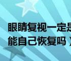 眼睛复视一定是身体出现大问题吗（眼睛复视能自己恢复吗）