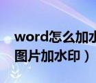 word怎么加水印在图片上（怎样用Word给图片加水印）