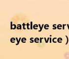 battleye service自动关闭（starting battleye service）