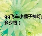 qq飞车小橘子神灯点到8个需要多少钱（小橘子百宝箱抽完多少钱）