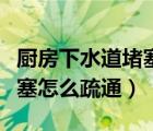 厨房下水道堵塞怎么疏通最好（厨房下水道堵塞怎么疏通）