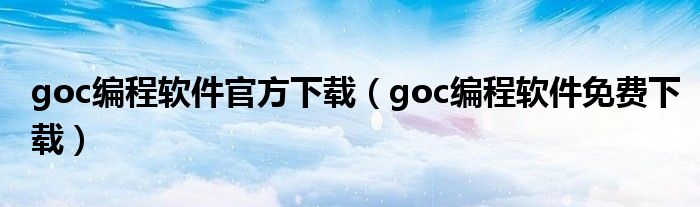 goc编程软件官方下载（goc编程软件免费下载）