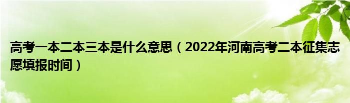 高考一本二本三本是什么意思（2022年河南高考二本征集志愿填报时间）