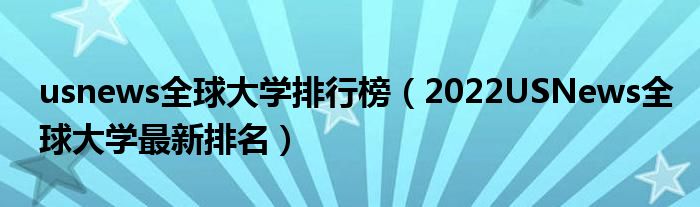 usnews全球大学排行榜（2022USNews全球大学最新排名）