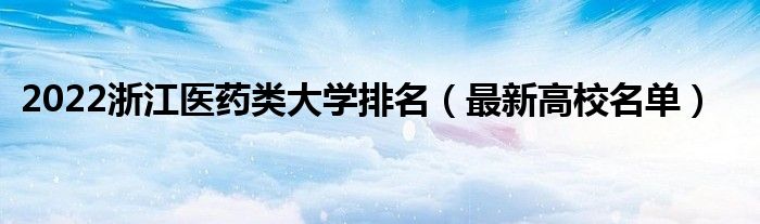 2022浙江医药类大学排名（最新高校名单）