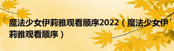 魔法少女伊莉雅观看顺序2022（魔法少女伊莉雅观看顺序）