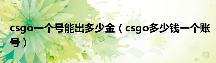 csgo一个号能出多少金（csgo多少钱一个账号）