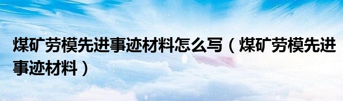 煤矿劳模先进事迹材料怎么写（煤矿劳模先进事迹材料）