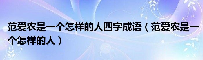 范爱农是一个怎样的人四字成语（范爱农是一个怎样的人）