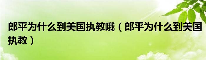 郎平为什么到美国执教哦（郎平为什么到美国执教）