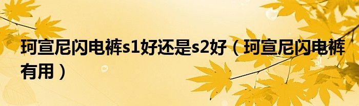 珂宣尼闪电裤s1好还是s2好（珂宣尼闪电裤有用）