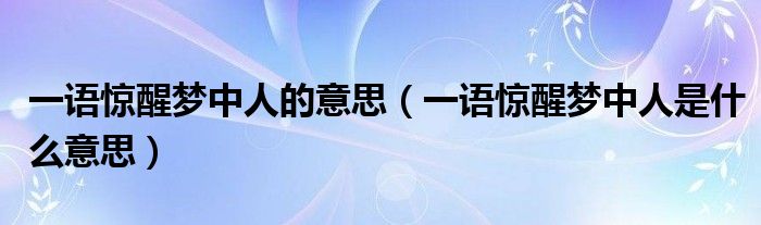 一语惊醒梦中人的意思（一语惊醒梦中人是什么意思）