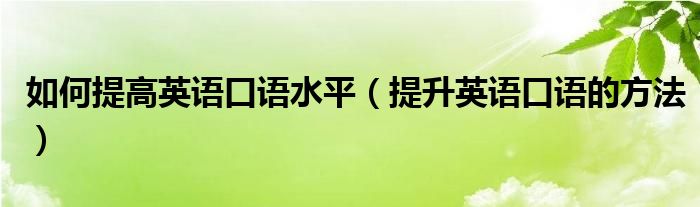 如何提高英语口语水平（提升英语口语的方法）