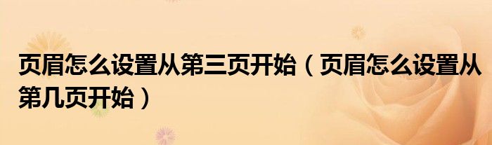 页眉怎么设置从第三页开始（页眉怎么设置从第几页开始）