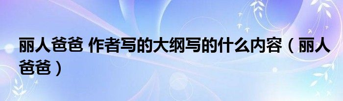 丽人爸爸 作者写的大纲写的什么内容（丽人爸爸）